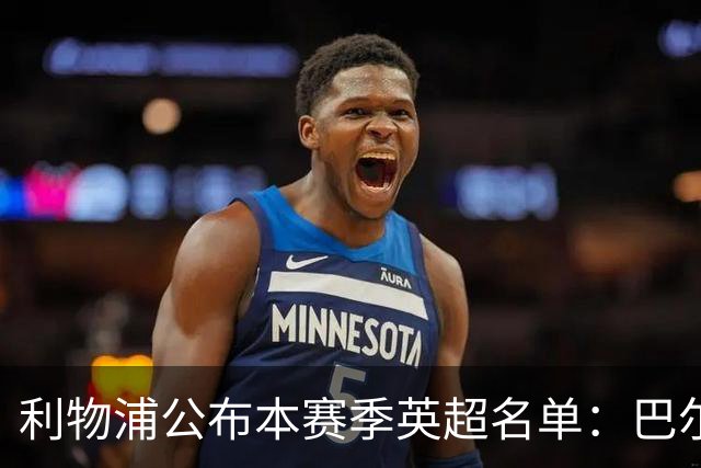 利物浦公布本赛季英超名单：巴尔科拉、穆尼奥斯、阿劳霍在列