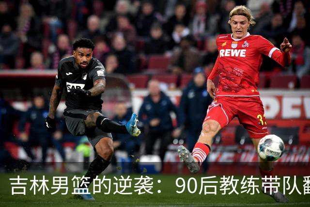 吉林男篮的逆袭：90后教练带队翻身，目标国家队！