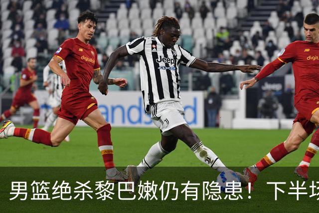 男篮绝杀黎巴嫩仍有隐患！下半场防守被虐，组织拉胯引进攻停滞！