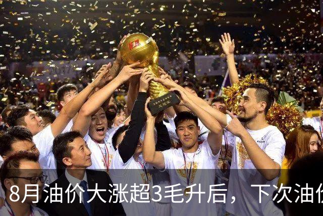 8月油价大涨超3毛/升后，下次油价9月11日调整，油价或重新下跌